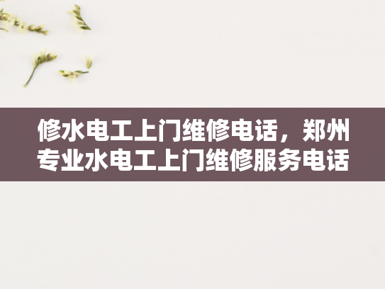 修水电工上门维修电话，郑州专业水电工上门维修服务电话-专业电工服务，保障居家安全