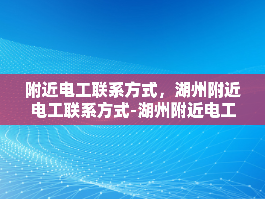 附近电工联系方式，湖州附近电工联系方式-湖州附近电工联系方式