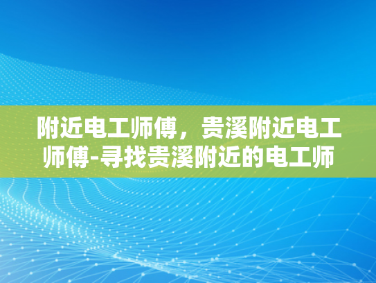 附近电工师傅，贵溪附近电工师傅-寻找贵溪附近的电工师傅
