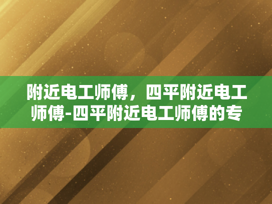 附近电工师傅，四平附近电工师傅-四平附近电工师傅的专业技能与服务
