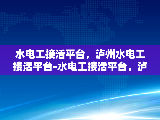 水电工接活平台，泸州水电工接活平台-水电工接活平台，泸州市的高效服务与行业革新