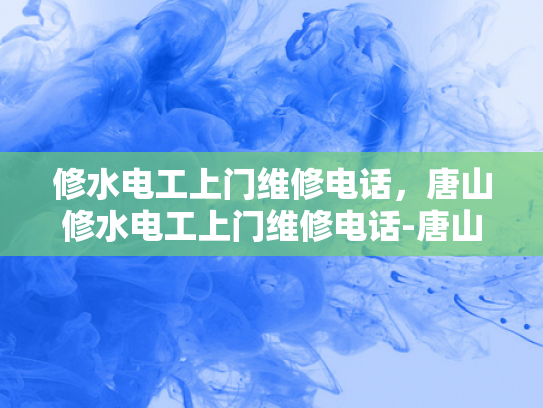 修水电工上门维修电话，唐山修水电工上门维修电话-唐山修水电工上门维修电话