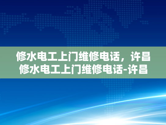 修水电工上门维修电话，许昌修水电工上门维修电话-许昌修水电工上门维修电话