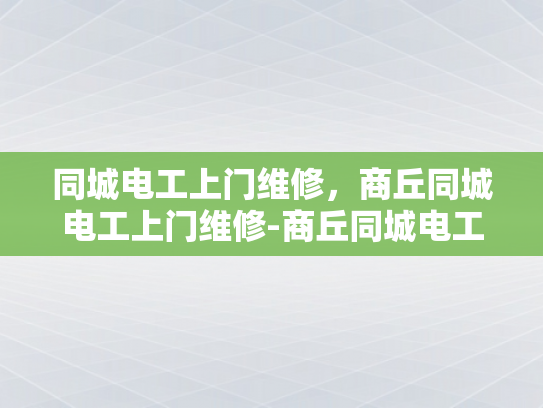 同城电工上门维修，商丘同城电工上门维修-商丘同城电工上门维修服务