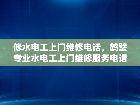 修水电工上门维修电话，鹤壁专业水电工上门维修服务电话-鹤壁专业水电工上门维修服务电话，您的水电问题，我们来搞定