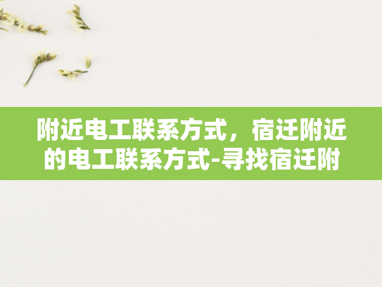 附近电工联系方式，宿迁附近的电工联系方式-寻找宿迁附近电工的实用指南