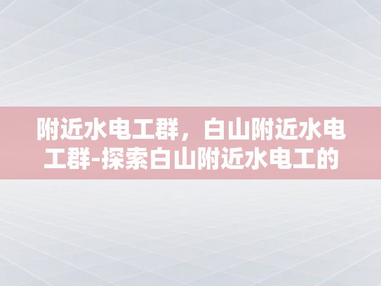 附近水电工群，白山附近水电工群-探索白山附近水电工的专业服务