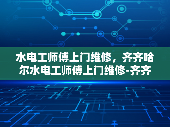 水电工师傅上门维修，齐齐哈尔水电工师傅上门维修-齐齐哈尔水电工师傅上门维修服务