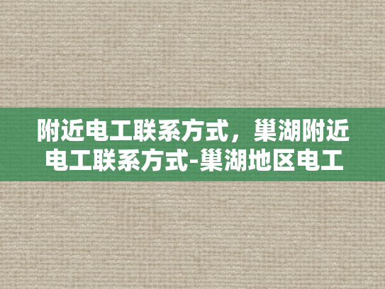 附近电工联系方式，巢湖附近电工联系方式-巢湖地区电工服务指南