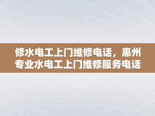 修水电工上门维修电话，惠州专业水电工上门维修服务电话-惠州专业水电工上门维修服务电话
