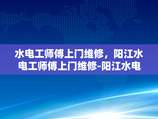 水电工师傅上门维修，阳江水电工师傅上门维修-阳江水电工师傅上门维修服务