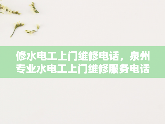 修水电工上门维修电话，泉州专业水电工上门维修服务电话-泉州专业水电工上门维修服务电话