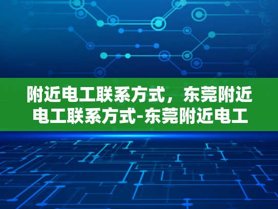 附近电工联系方式，东莞附近电工联系方式-东莞附近电工联系方式大全