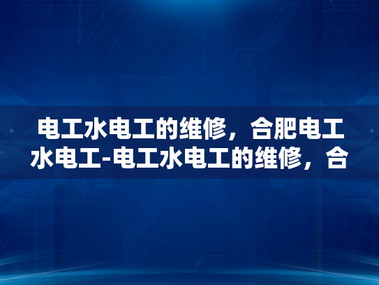 电工水电工的维修，合肥电工水电工-电工水电工的维修，合肥电工水电工