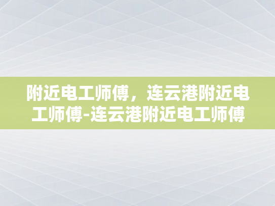附近电工师傅，连云港附近电工师傅-连云港附近电工师傅，专业服务，安全可靠