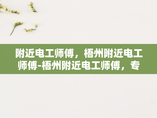 附近电工师傅，梧州附近电工师傅-梧州附近电工师傅，专业可靠的电力解决方案提供者