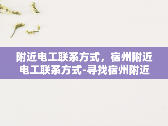 附近电工联系方式，宿州附近电工联系方式-寻找宿州附近电工的实用指南