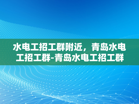 水电工招工群附近，青岛水电工招工群-青岛水电工招工群的启示