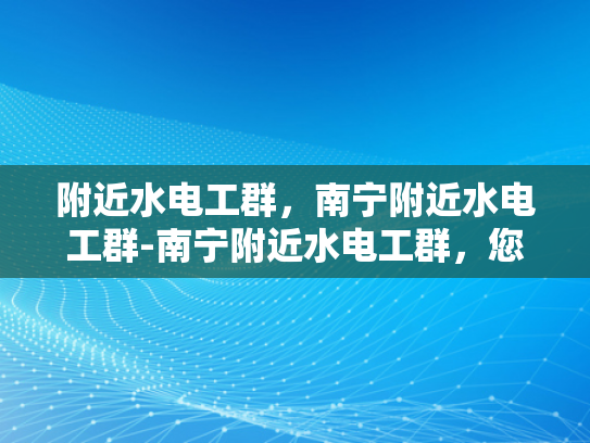 附近水电工群，南宁附近水电工群-南宁附近水电工群，您身边的水电维修专家