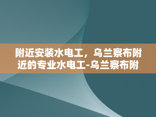 附近安装水电工，乌兰察布附近的专业水电工-乌兰察布附近寻找专业水电工服务