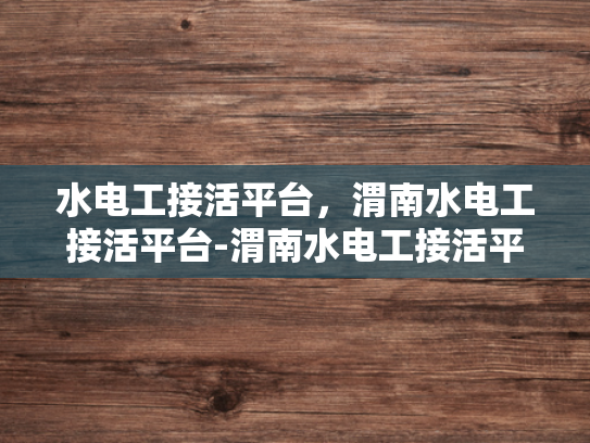 水电工接活平台，渭南水电工接活平台-渭南水电工接活平台，高效连接需求与供给