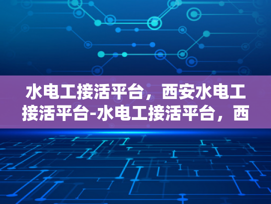 水电工接活平台，西安水电工接活平台-水电工接活平台，西安的现代技术与传统手艺的结合