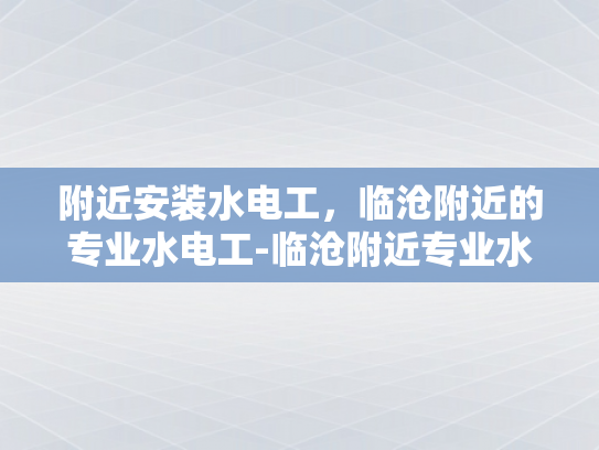 附近安装水电工，临沧附近的专业水电工-临沧附近专业水电工服务指南