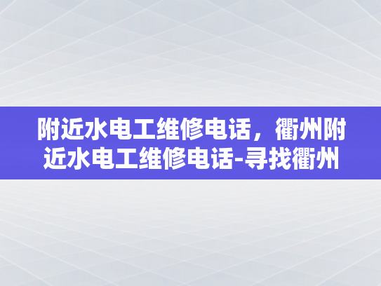 附近水电工维修电话，衢州附近水电工维修电话-寻找衢州附近水电工维修服务