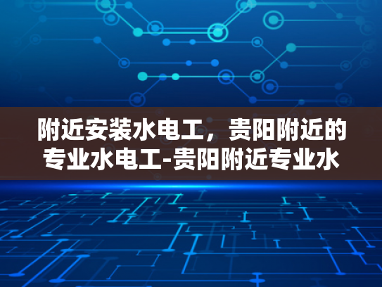 附近安装水电工，贵阳附近的专业水电工-贵阳附近专业水电工服务指南