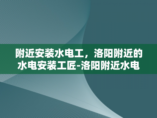 附近安装水电工，洛阳附近的水电安装工匠-洛阳附近水电安装工匠，您身边的专业水电工