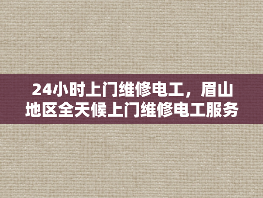 24小时上门维修电工，眉山地区全天候上门维修电工服务-眉山地区全天候上门维修电工服务