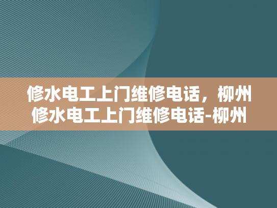修水电工上门维修电话，柳州修水电工上门维修电话-柳州修水电工上门维修电话，专业服务，快速响应