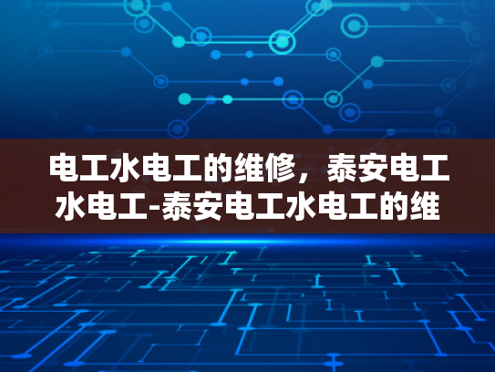 电工水电工的维修，泰安电工水电工-泰安电工水电工的维修服务