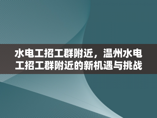 水电工招工群附近，温州水电工招工群附近的新机遇与挑战-水电工招工群附近，温州水电工招工群附近的新机遇与挑战