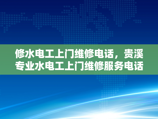 修水电工上门维修电话，贵溪专业水电工上门维修服务电话-专业水电维修，为您的家保驾护航