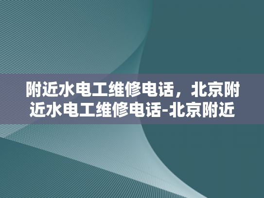 附近水电工维修电话，北京附近水电工维修电话-北京附近水电工维修电话