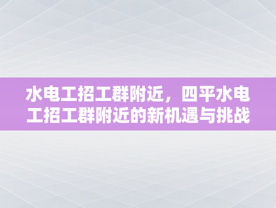 水电工招工群附近，四平水电工招工群附近的新机遇与挑战-水电工招工群附近，四平水电工招工群附近的新机遇与挑战