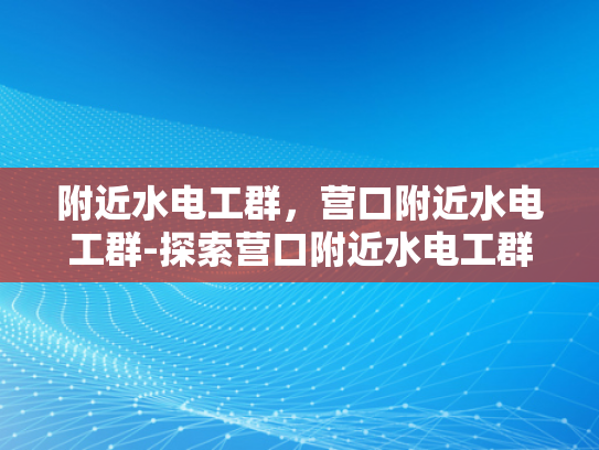 附近水电工群，营口附近水电工群-探索营口附近水电工群的奥秘