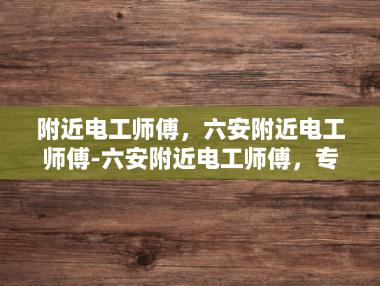 附近电工师傅，六安附近电工师傅-六安附近电工师傅，专业服务，安全用电