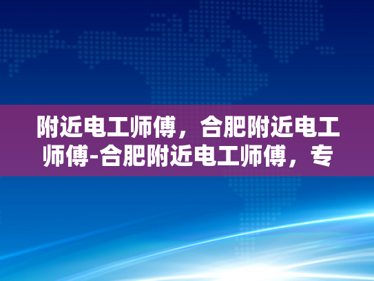 附近电工师傅，合肥附近电工师傅-合肥附近电工师傅，专业服务，保障安全