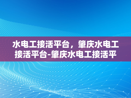 水电工接活平台，肇庆水电工接活平台-肇庆水电工接活平台，技术与服务的双重保障