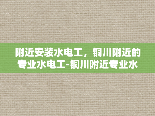 附近安装水电工，铜川附近的专业水电工-铜川附近专业水电工服务