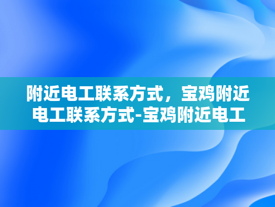 附近电工联系方式，宝鸡附近电工联系方式-宝鸡附近电工联系方式大全