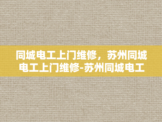 同城电工上门维修，苏州同城电工上门维修-苏州同城电工上门维修服务—您身边的专业电工