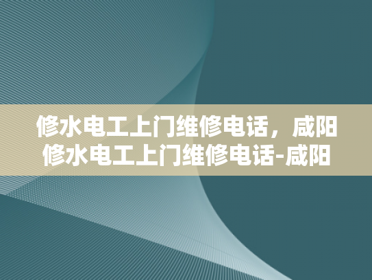 修水电工上门维修电话，咸阳修水电工上门维修电话-咸阳修水电工上门维修电话