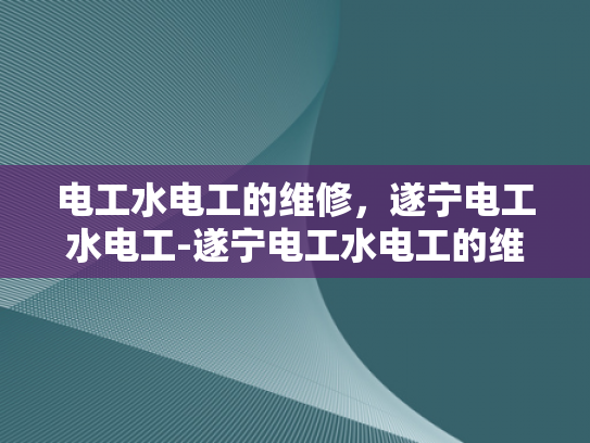 电工水电工的维修，遂宁电工水电工-遂宁电工水电工的维修服务