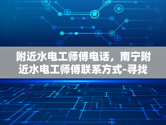 附近水电工师傅电话，南宁附近水电工师傅联系方式-寻找南宁附近专业水电工师傅的实用指南