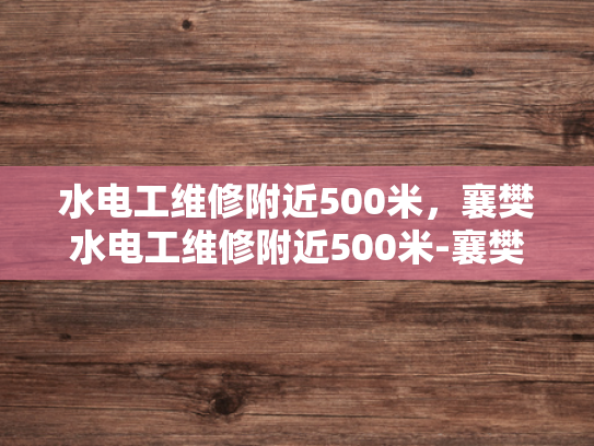 水电工维修附近500米，襄樊水电工维修附近500米-襄樊市水电工维修服务指南
