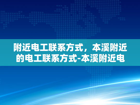附近电工联系方式，本溪附近的电工联系方式-本溪附近电工联系方式大全