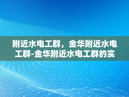 附近水电工群，金华附近水电工群-金华附近水电工群的实用指南